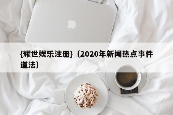 {耀世娱乐注册}(2020年新闻热点事件道法)
