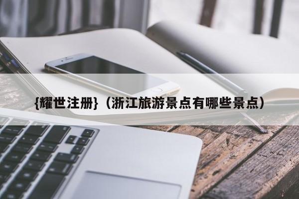 {耀世注册}(浙江旅游景点有哪些景点)