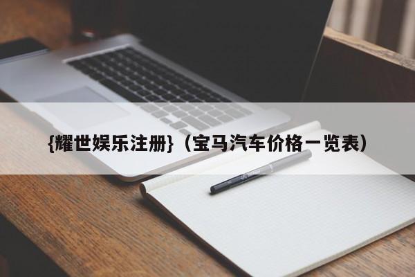 {耀世娱乐注册}(宝马汽车价格一览表)