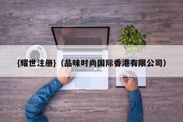 {耀世注册}(品味时尚国际香港有限公司)