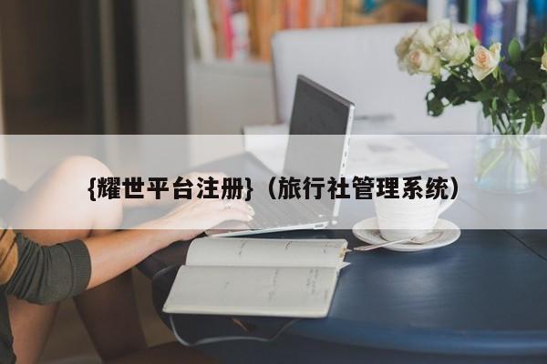 {耀世平台注册}(旅行社管理系统)